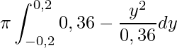 \displaystyle \pi \int_{-0,2}^{0,2}0,36-\frac{y^{2}}{0,36}dy