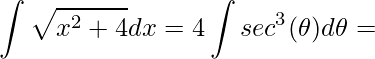 \displaystyle \int\sqrt{x^{2}+4}dx=4\int sec^{3}(\theta )d\theta=