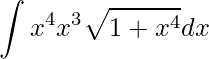 \displaystyle \int x^{4}x^{3}\sqrt{1+x^{4}}dx