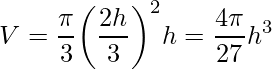 \displaystyle V=\frac{\pi}{3}\bigg(\frac{2h}{3}\bigg)^{2}h=\frac{4\pi}{27}h^{3}