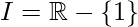 I=\mathbb{R} - \{1\}