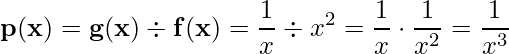  \displaystyle \mathbf{p(x)= g(x) \div f(x)} = \frac{1}{x} \div x^{2} = \frac{1}{x} \cdot \frac{1}{x^{2}}=\frac{1}{x^{3}} 