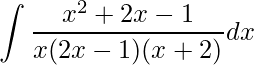 \displaystyle\int \frac{x^{2}+2x-1}{x(2x-1)(x+2)}dx