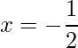 \displaystyle x=-\frac{1}{2}
