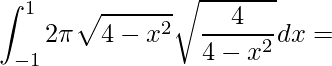 \displaystyle \int_{-1}^{1}2\pi \sqrt{4-x^{2}}\sqrt{\frac{4}{4-x^{2}}}dx=