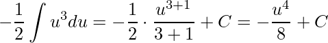 \displaystyle -\frac{1}{2}\int u^{3}du=-\frac{1}{2}\cdot \frac{u^{3+1}}{3+1}+C=-\frac{u^{4}}{8}+C