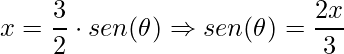\displaystyle x=\frac{3}{2}\cdot sen(\theta )\Rightarrow sen(\theta )=\frac{2x}{3}