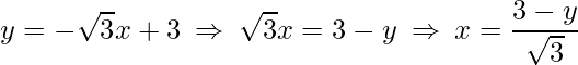 \displaystyle y=-\sqrt{3}x+3\:\Rightarrow\: \sqrt{3}x=3-y\:\Rightarrow\: x=\frac{3-y}{\sqrt{3}}