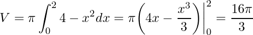 \displaystyle V=\pi \int_{0}^{2}4-x^{2}dx=\pi\bigg(4x-\frac{x^{3}}{3}\bigg)\bigg|_{0}^{2}=\frac{16\pi}{3}