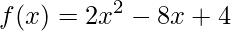 \displaystyle f(x)=2x^{2}-8x+4