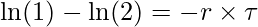  \displaystyle \ln(1) - \ln(2)=-r \times \tau 