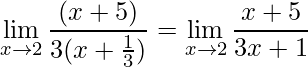 \displaystyle \lim\limits_{x\rightarrow 2}\frac{(x+5)}{3(x+\frac{1}{3})}=\lim\limits_{x\rightarrow 2}\frac{x+5}{3x+1}