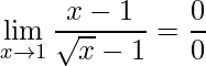 \displaystyle \lim\limits_{x\rightarrow 1}\frac{x-1}{\sqrt{x}-1}=\frac{0}{0}