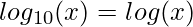  \displaystyle log_{10} (x) = log (x)