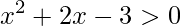\displaystyle x^{2}+2x-3>0