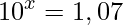  \displaystyle 10^x=1,07 