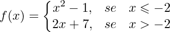 \displaystyle f(x)=\left \{ \begin{matrix} x^{2}-1, & se & x \leqslant -2 \\2x+7, & se & x > -2\end{matrix} \right.