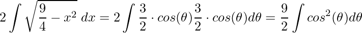 \displaystyle 2\int \sqrt{\frac{9}{4}-x^{2}}\;dx=2\int\frac{3}{2}\cdot cos(\theta )\frac{3}{2}\cdot cos(\theta )d\theta=\frac{9}{2}\int cos^{2}(\theta )d\theta