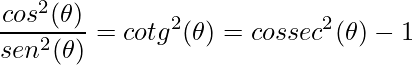 \displaystyle \frac{cos^{2}(\theta )}{sen^{2}(\theta )}=cotg^{2}(\theta )=cossec^{2}(\theta )-1