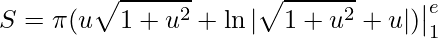 \displaystyle S=\pi (u\sqrt{1+u^{2}}+\ln|\sqrt{1+u^{2}}+u|)\big|^{e}_{1}