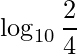 \displaystyle \log_{10}\frac{2}{4}
