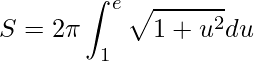 \displaystyle S=2\pi \int_{1}^{e}\sqrt{1+u^{2}}du
