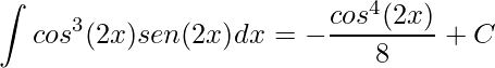 \displaystyle \int cos^{3}(2x)sen(2x)dx=-\frac{cos^{4}(2x)}{8}+C