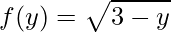 \displaystyle f(y)=\sqrt{3-y}