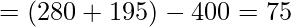 \displaystyle =(280+195)-400=75