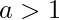 a>1