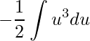 \displaystyle -\frac{1}{2}\int u^{3}du
