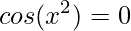 \displaystyle cos(x^{2})=0