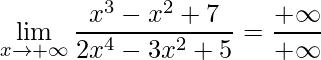 \displaystyle \lim\limits_{x\rightarrow +\infty} \frac{x^{3}-x^{2}+7}{2x^{4}-3x^{2}+5}=\frac{+\infty}{+\infty}