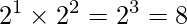 \displaystyle 2^1 \times 2^2 = 2^3 = 8