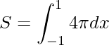\displaystyle S=\int_{-1}^{1}4\pi dx