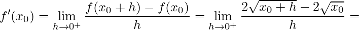 \displaystyle f'(x_{0})=\lim\limits_{h\rightarrow 0^{+}}\frac{f(x_{0}+h)-f(x_{0})}{h}=\lim\limits_{h\rightarrow 0^{+}}\frac{2\sqrt{x_{0}+h}-2\sqrt{x_{0}}}{h}=